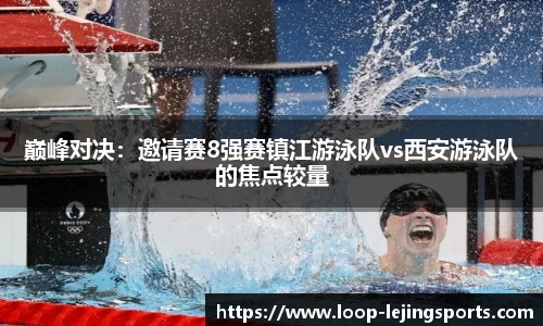 巅峰对决：邀请赛8强赛镇江游泳队vs西安游泳队的焦点较量