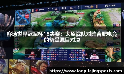 客场世界冠军杯18决赛：太原战队对阵合肥电竞的备受瞩目对决