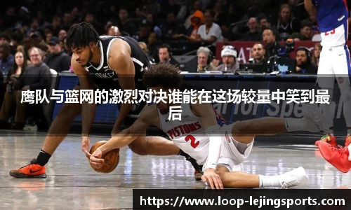 鹰队与篮网的激烈对决谁能在这场较量中笑到最后