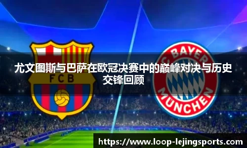 尤文图斯与巴萨在欧冠决赛中的巅峰对决与历史交锋回顾