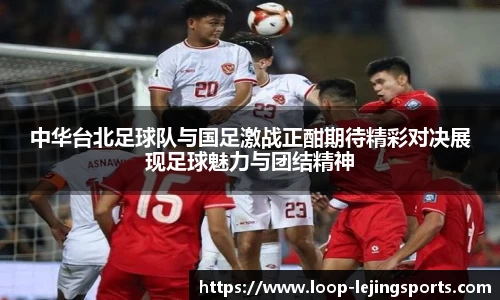 中华台北足球队与国足激战正酣期待精彩对决展现足球魅力与团结精神